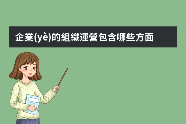 企業(yè)的組織運營包含哪些方面？